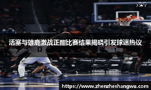 活塞与雄鹿激战正酣比赛结果揭晓引发球迷热议
