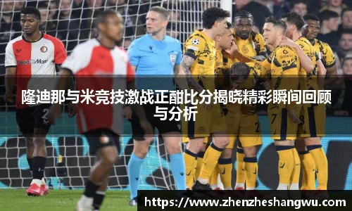 隆迪那与米竞技激战正酣比分揭晓精彩瞬间回顾与分析