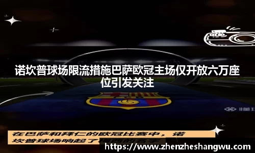 诺坎普球场限流措施巴萨欧冠主场仅开放六万座位引发关注