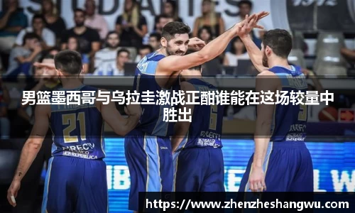 男篮墨西哥与乌拉圭激战正酣谁能在这场较量中胜出