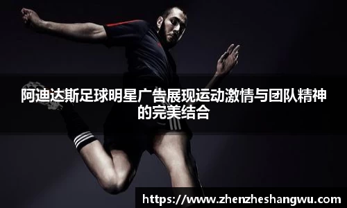 阿迪达斯足球明星广告展现运动激情与团队精神的完美结合