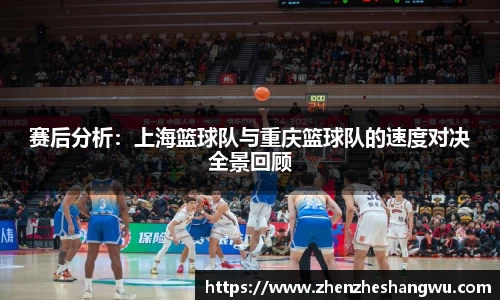 赛后分析：上海篮球队与重庆篮球队的速度对决全景回顾