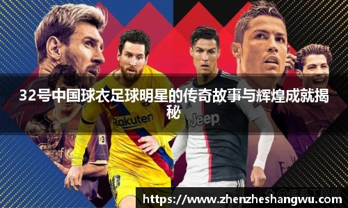 32号中国球衣足球明星的传奇故事与辉煌成就揭秘
