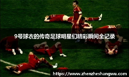 9号球衣的传奇足球明星们精彩瞬间全记录