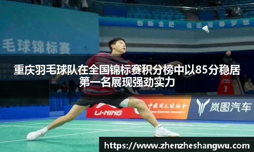 重庆羽毛球队在全国锦标赛积分榜中以85分稳居第一名展现强劲实力