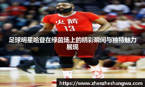 足球明星哈登在绿茵场上的精彩瞬间与独特魅力展现