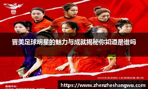 晋美足球明星的魅力与成就揭秘你知道是谁吗