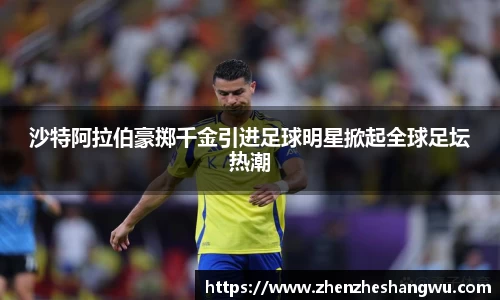 沙特阿拉伯豪掷千金引进足球明星掀起全球足坛热潮