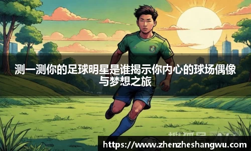 测一测你的足球明星是谁揭示你内心的球场偶像与梦想之旅