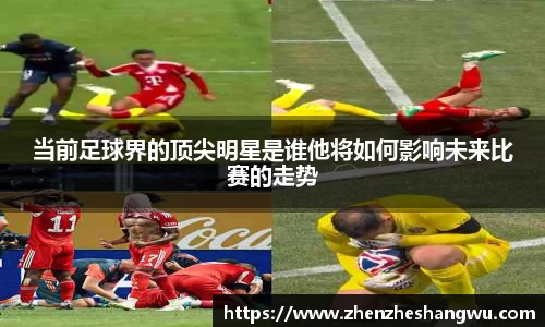 当前足球界的顶尖明星是谁他将如何影响未来比赛的走势